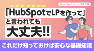 「HubSpot CMSでLPを作って」と言われても大丈夫！これだけ知っておけば安心な基礎知識