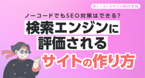 ノーコードでもSEO対策はできる？検索エンジンに評価されるサイトの作り方