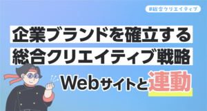 Webサイトと連動！企業ブランドを確立する総合クリエイティブ戦略