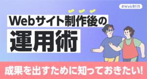 成果を出すために知っておきたいWebサイト制作後の運用術